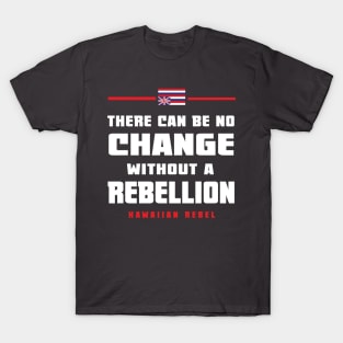 There Can Be No Change Without A Rebellion Hawaii Hawaiian Rebel T-Shirt